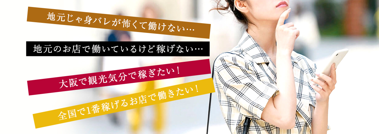 地元じゃ身バレが怖くて働けない…地元のお店で働いているけど稼げない…大阪で観光気分で稼ぎたい！